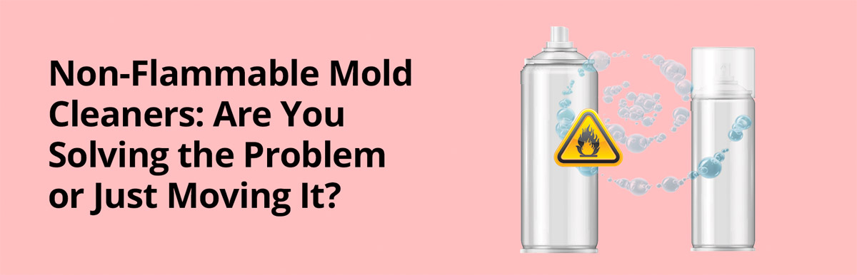 Non-Flammable Mold Cleaners - Are You Moving the Problem or Solving It?